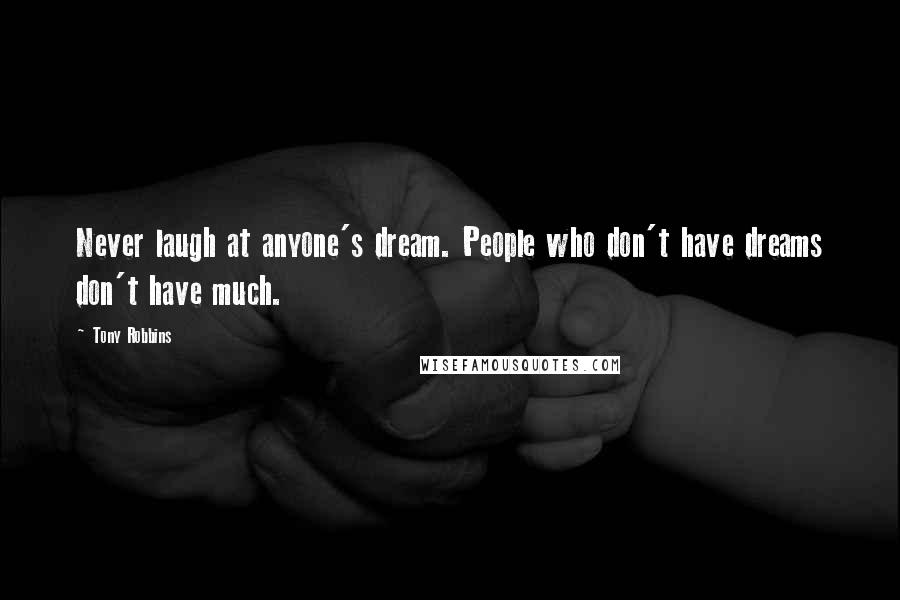 Tony Robbins Quotes: Never laugh at anyone's dream. People who don't have dreams don't have much.