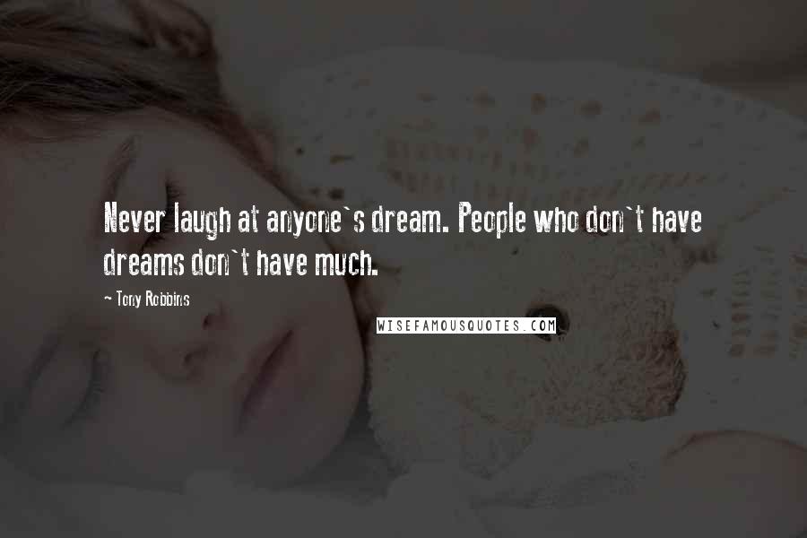 Tony Robbins Quotes: Never laugh at anyone's dream. People who don't have dreams don't have much.