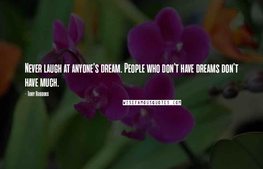 Tony Robbins Quotes: Never laugh at anyone's dream. People who don't have dreams don't have much.