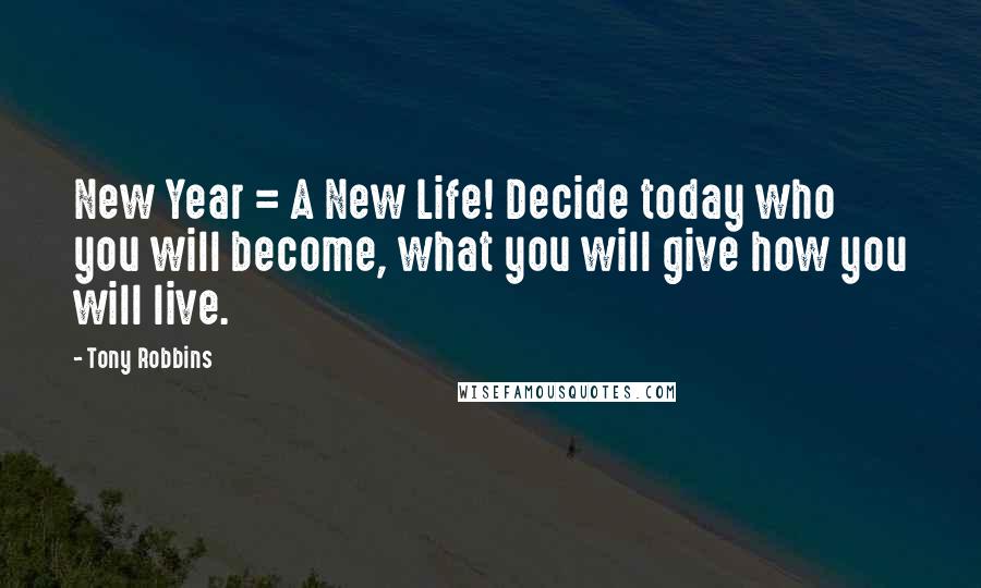 Tony Robbins Quotes: New Year = A New Life! Decide today who you will become, what you will give how you will live.