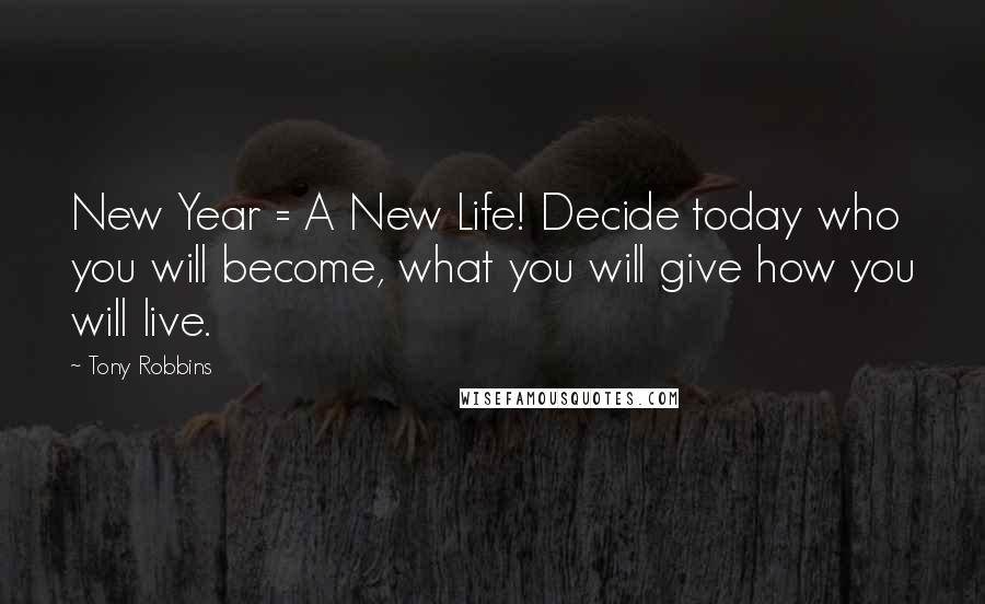 Tony Robbins Quotes: New Year = A New Life! Decide today who you will become, what you will give how you will live.