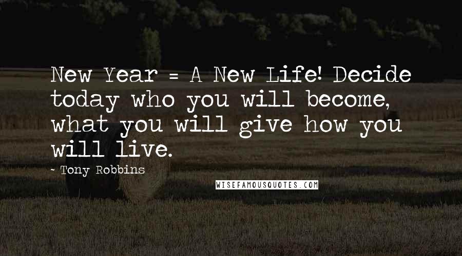 Tony Robbins Quotes: New Year = A New Life! Decide today who you will become, what you will give how you will live.