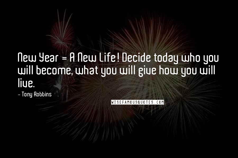 Tony Robbins Quotes: New Year = A New Life! Decide today who you will become, what you will give how you will live.