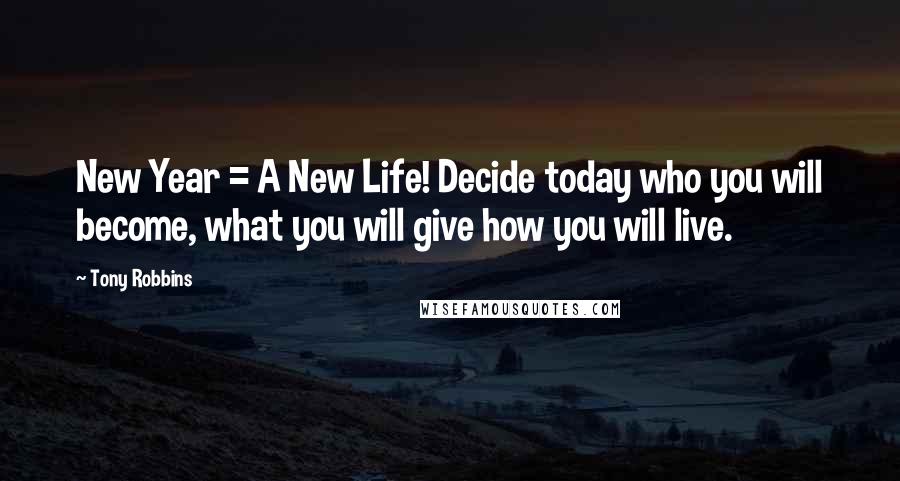 Tony Robbins Quotes: New Year = A New Life! Decide today who you will become, what you will give how you will live.