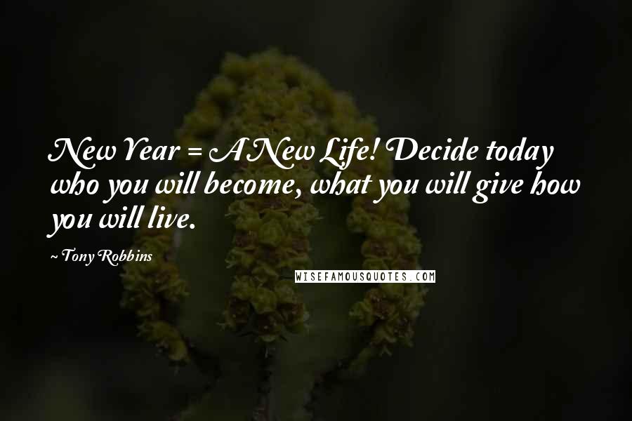 Tony Robbins Quotes: New Year = A New Life! Decide today who you will become, what you will give how you will live.