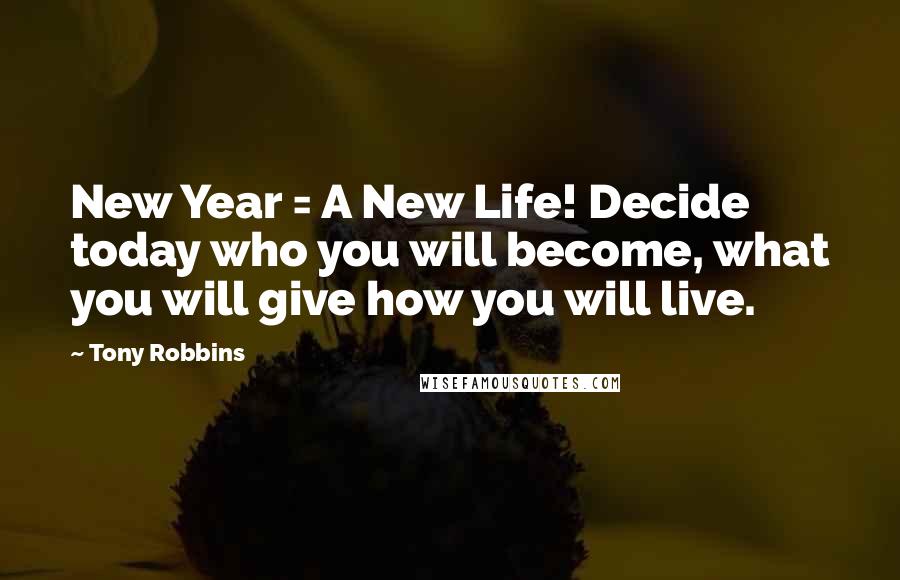 Tony Robbins Quotes: New Year = A New Life! Decide today who you will become, what you will give how you will live.