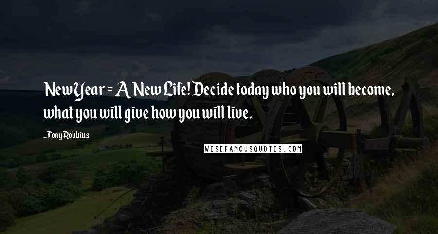 Tony Robbins Quotes: New Year = A New Life! Decide today who you will become, what you will give how you will live.