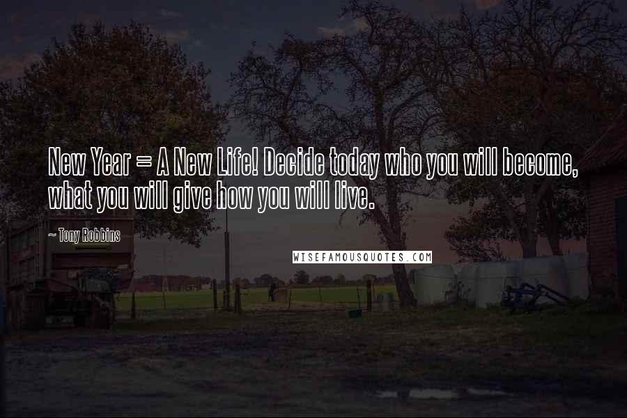 Tony Robbins Quotes: New Year = A New Life! Decide today who you will become, what you will give how you will live.