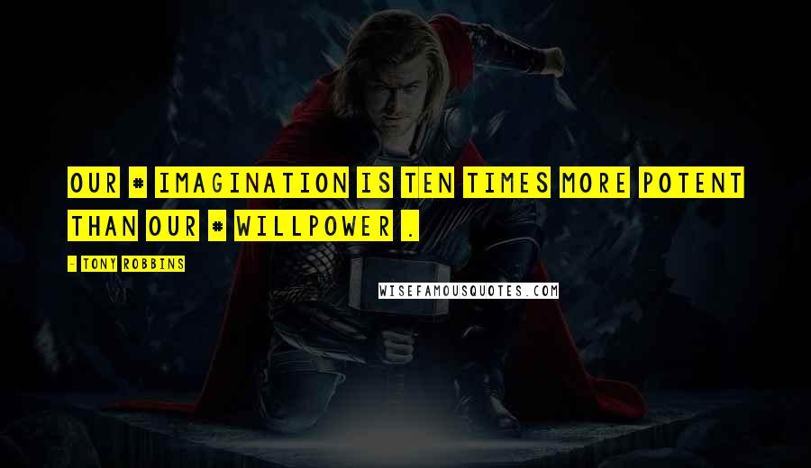 Tony Robbins Quotes: Our # imagination is ten times more potent than our # willpower .