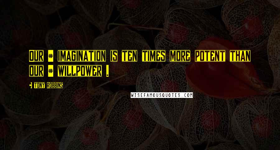 Tony Robbins Quotes: Our # imagination is ten times more potent than our # willpower .