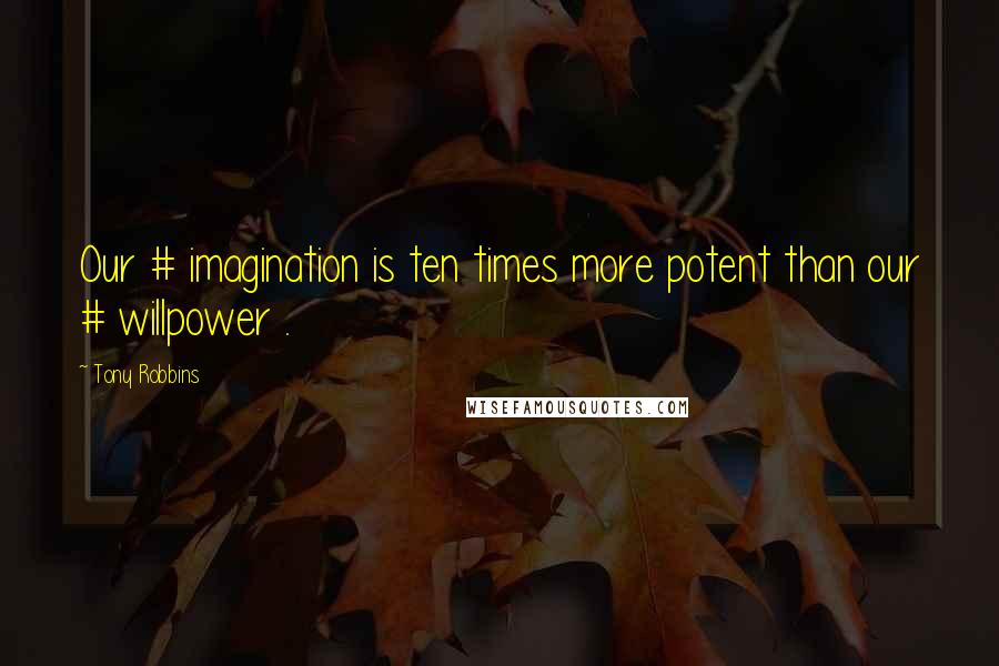 Tony Robbins Quotes: Our # imagination is ten times more potent than our # willpower .