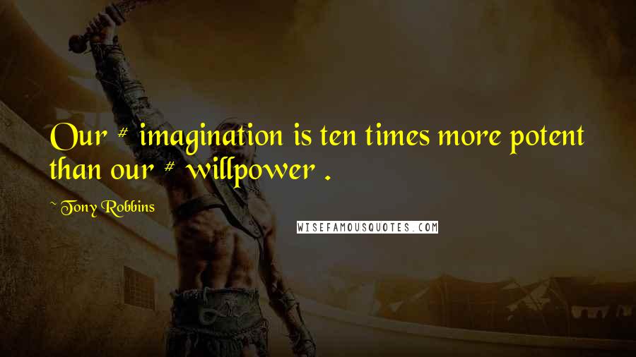Tony Robbins Quotes: Our # imagination is ten times more potent than our # willpower .