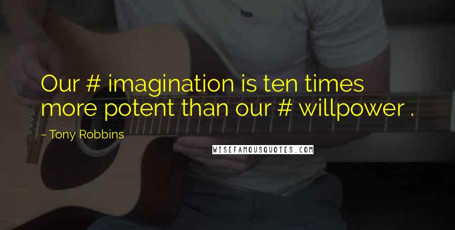 Tony Robbins Quotes: Our # imagination is ten times more potent than our # willpower .
