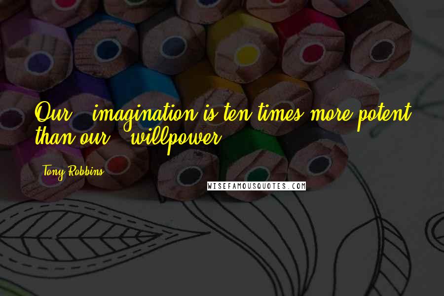 Tony Robbins Quotes: Our # imagination is ten times more potent than our # willpower .