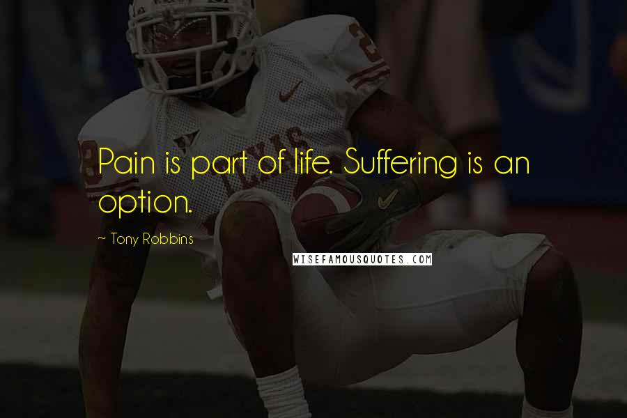 Tony Robbins Quotes: Pain is part of life. Suffering is an option.