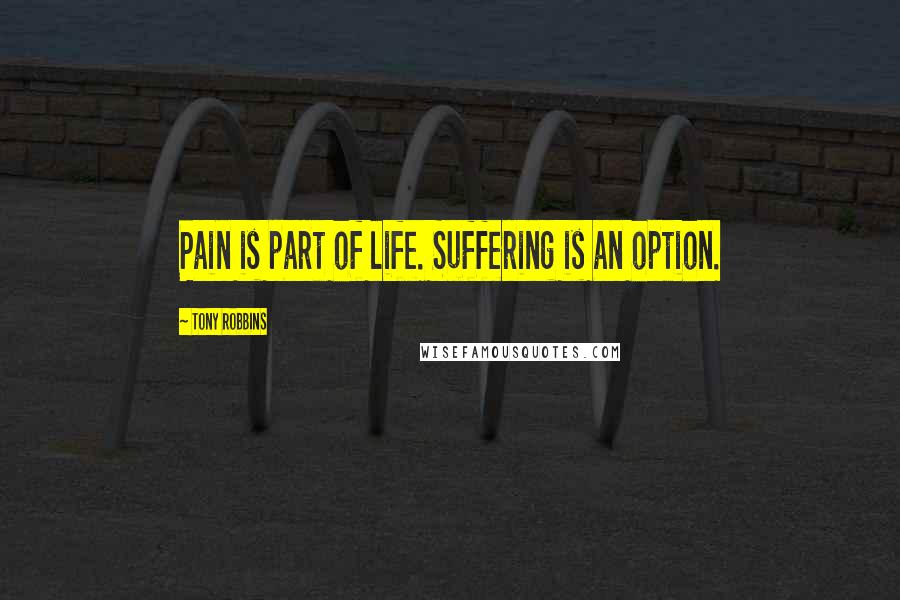 Tony Robbins Quotes: Pain is part of life. Suffering is an option.