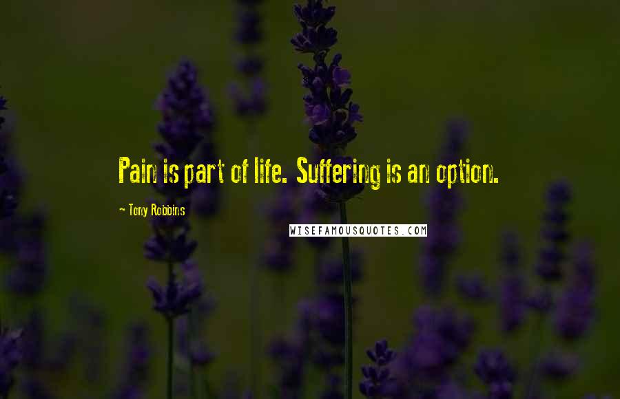 Tony Robbins Quotes: Pain is part of life. Suffering is an option.