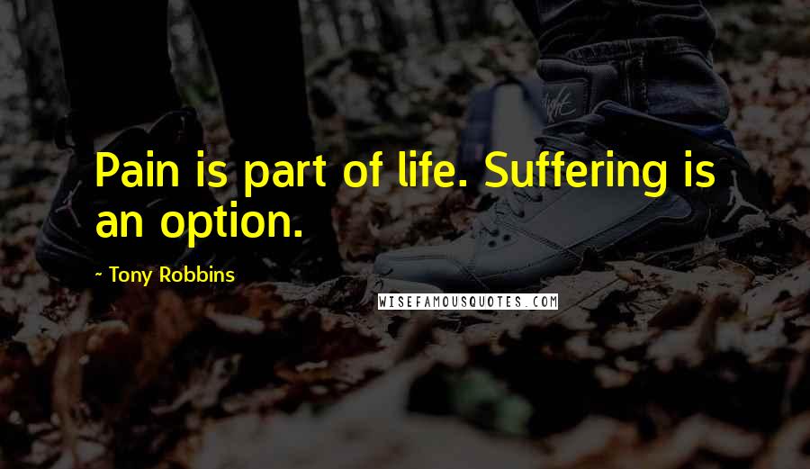 Tony Robbins Quotes: Pain is part of life. Suffering is an option.