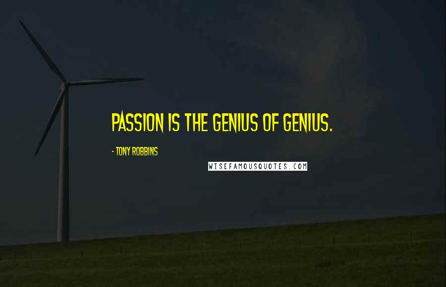 Tony Robbins Quotes: Passion is the genius of genius.