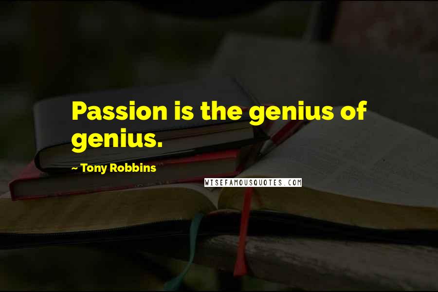 Tony Robbins Quotes: Passion is the genius of genius.