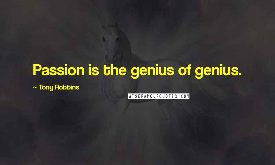 Tony Robbins Quotes: Passion is the genius of genius.