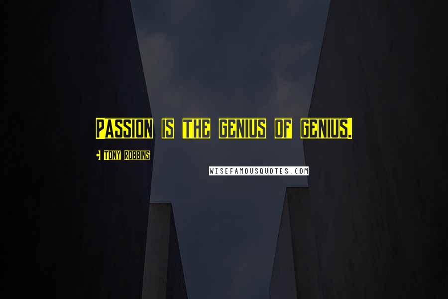 Tony Robbins Quotes: Passion is the genius of genius.