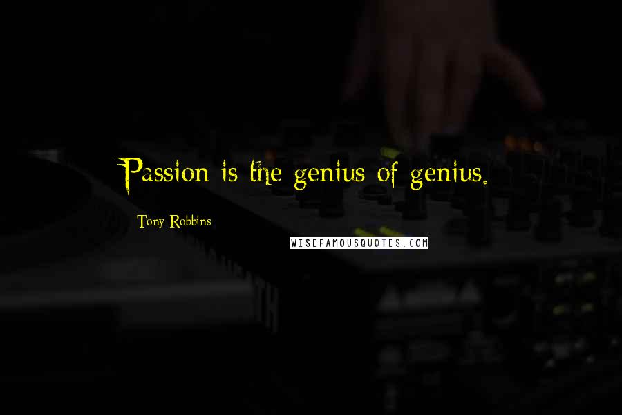 Tony Robbins Quotes: Passion is the genius of genius.