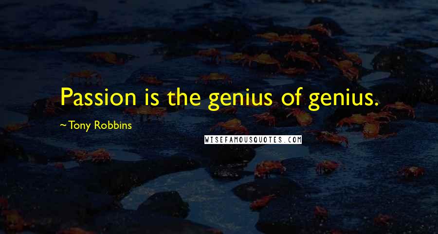 Tony Robbins Quotes: Passion is the genius of genius.