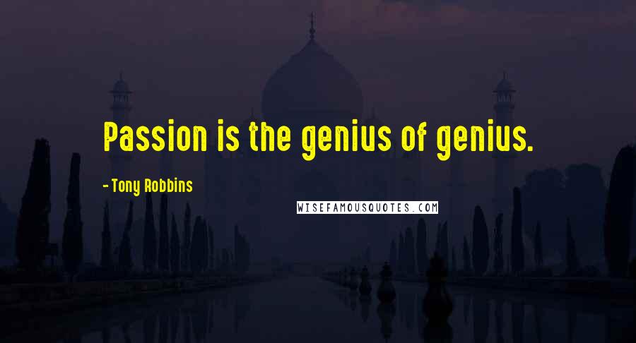 Tony Robbins Quotes: Passion is the genius of genius.