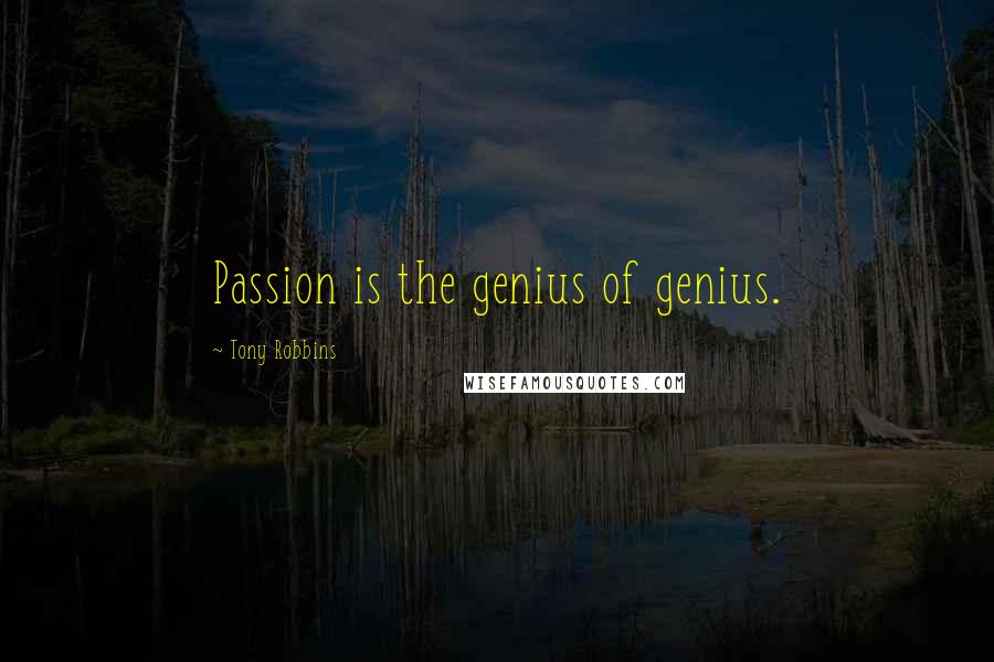 Tony Robbins Quotes: Passion is the genius of genius.