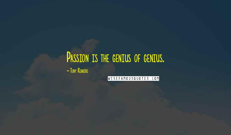 Tony Robbins Quotes: Passion is the genius of genius.