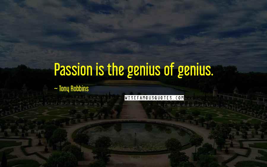 Tony Robbins Quotes: Passion is the genius of genius.