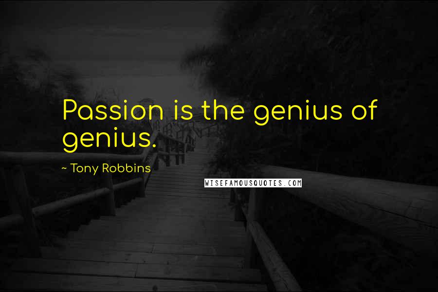 Tony Robbins Quotes: Passion is the genius of genius.