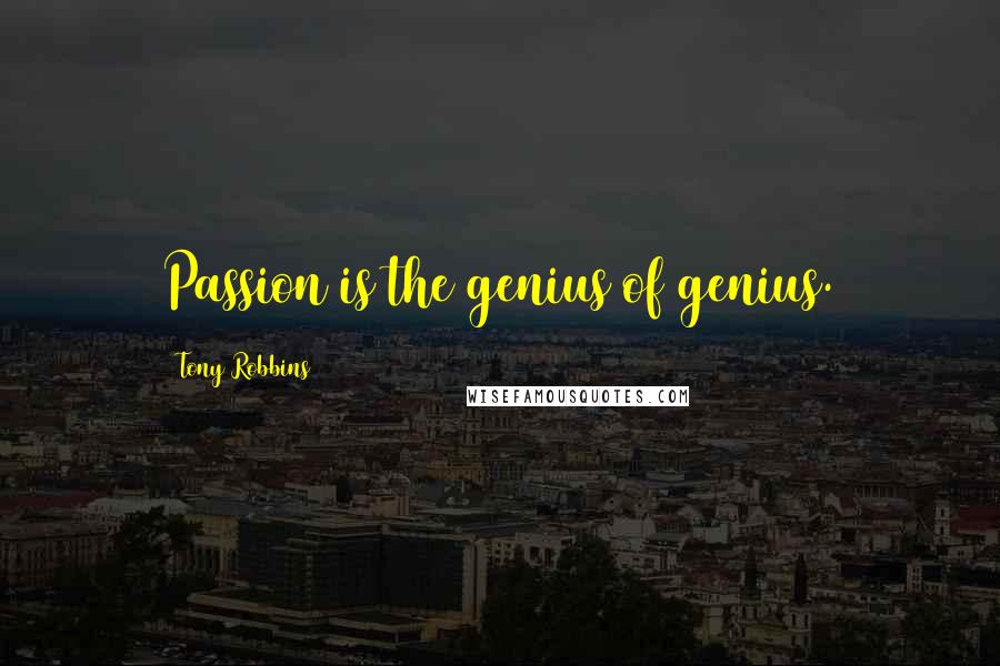 Tony Robbins Quotes: Passion is the genius of genius.