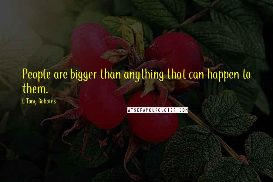 Tony Robbins Quotes: People are bigger than anything that can happen to them.