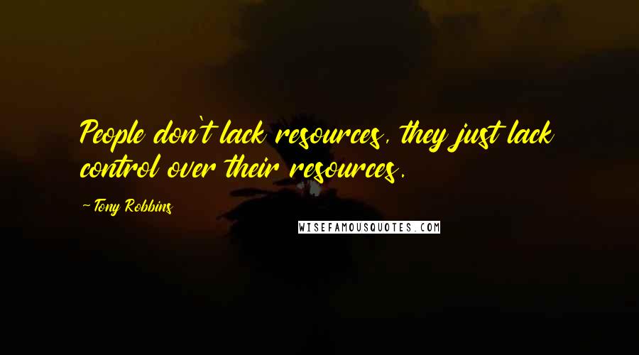 Tony Robbins Quotes: People don't lack resources, they just lack control over their resources.