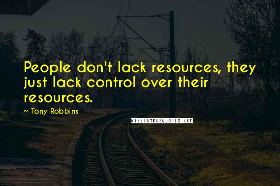 Tony Robbins Quotes: People don't lack resources, they just lack control over their resources.