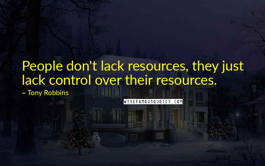 Tony Robbins Quotes: People don't lack resources, they just lack control over their resources.