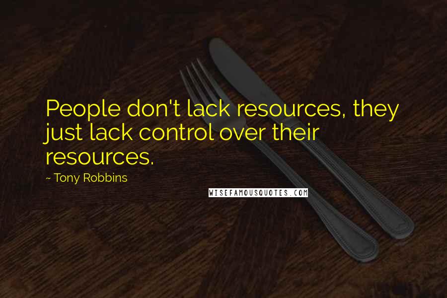 Tony Robbins Quotes: People don't lack resources, they just lack control over their resources.