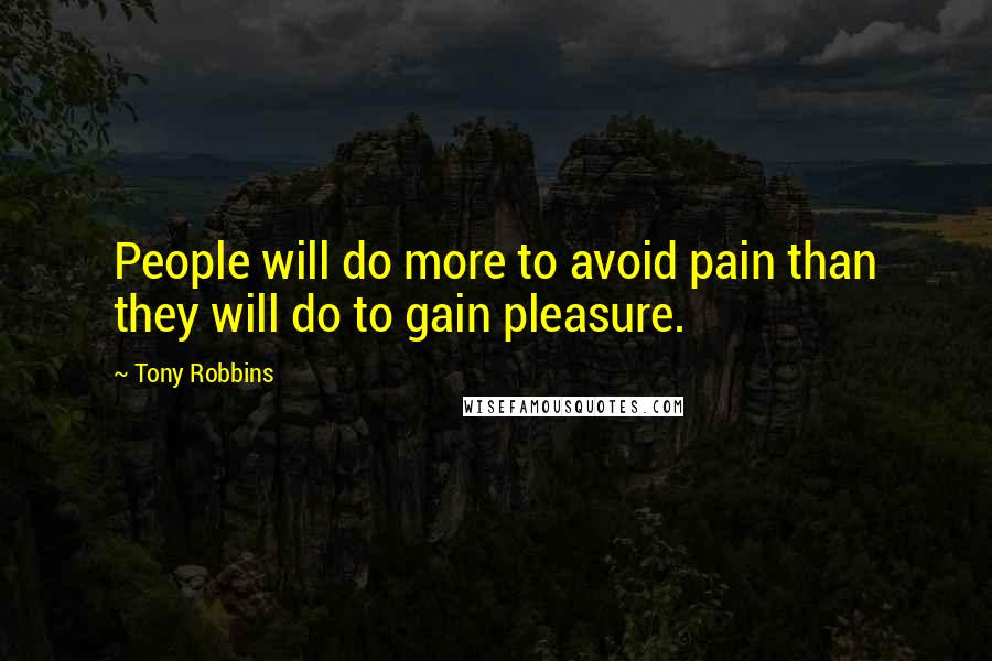 Tony Robbins Quotes: People will do more to avoid pain than they will do to gain pleasure.