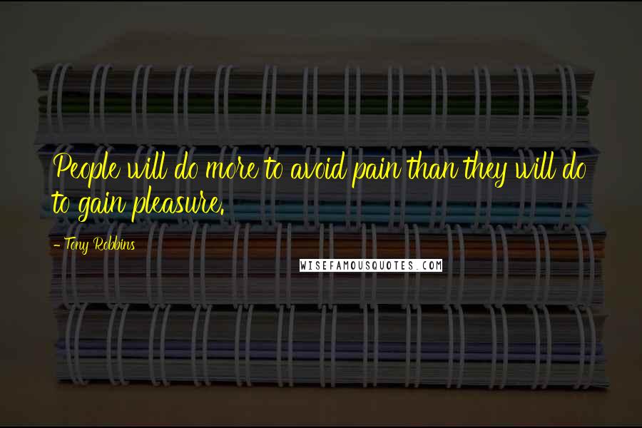Tony Robbins Quotes: People will do more to avoid pain than they will do to gain pleasure.
