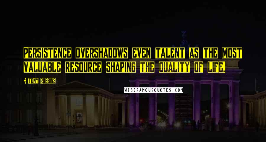 Tony Robbins Quotes: Persistence overshadows even talent as the most valuable resource shaping the quality of life.