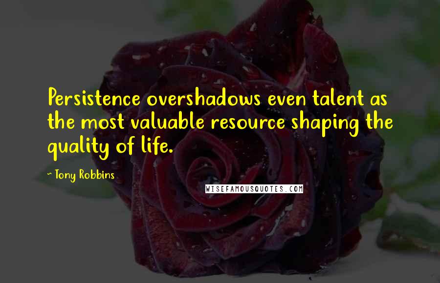 Tony Robbins Quotes: Persistence overshadows even talent as the most valuable resource shaping the quality of life.
