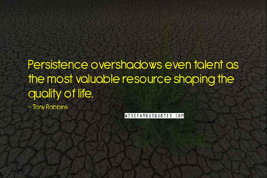 Tony Robbins Quotes: Persistence overshadows even talent as the most valuable resource shaping the quality of life.