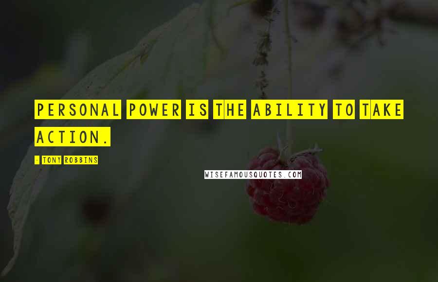 Tony Robbins Quotes: Personal power is the ability to take action.