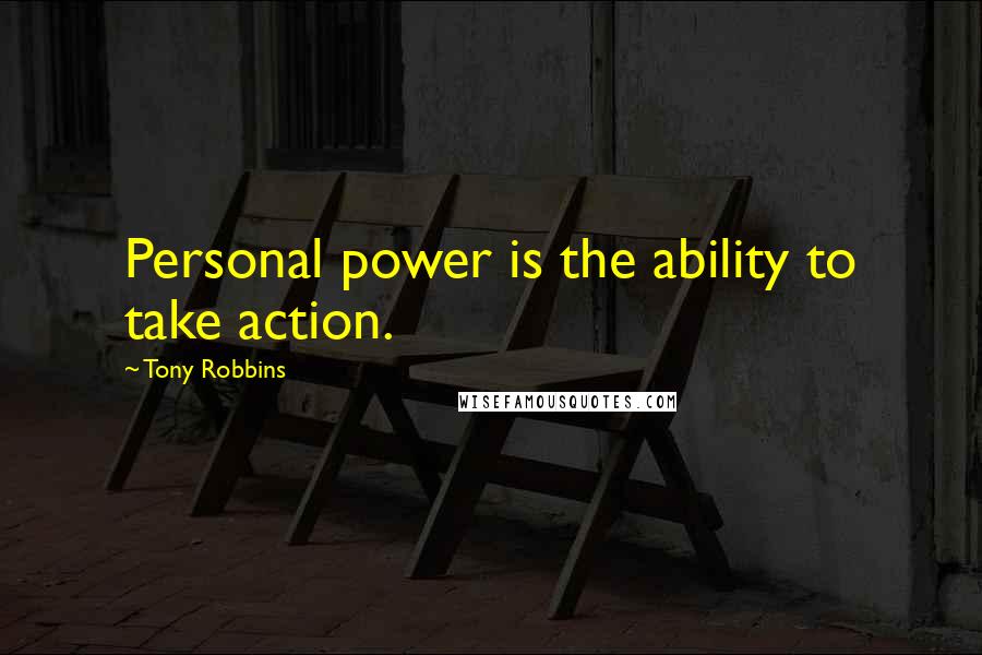 Tony Robbins Quotes: Personal power is the ability to take action.