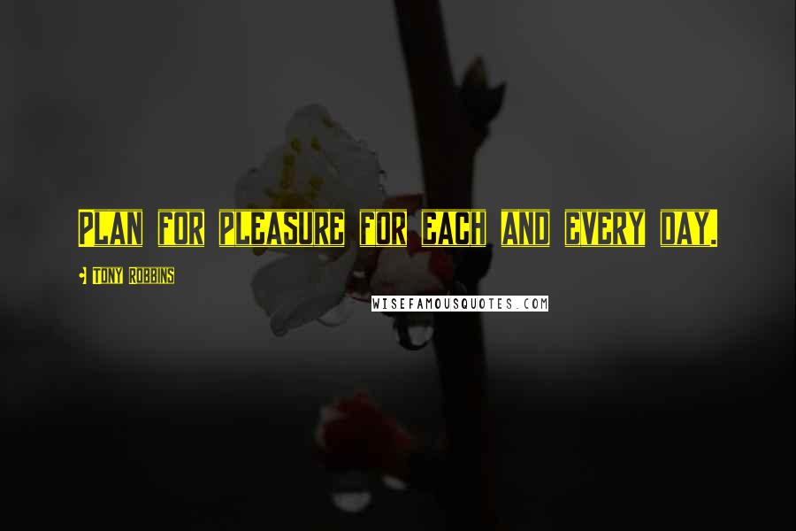 Tony Robbins Quotes: Plan for pleasure for each and every day.