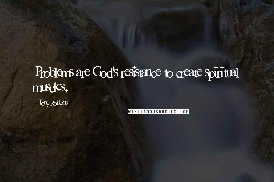 Tony Robbins Quotes: Problems are God's resistance to create spiritual muscles.