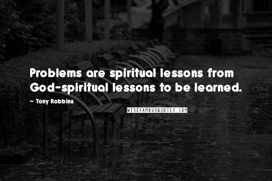 Tony Robbins Quotes: Problems are spiritual lessons from God-spiritual lessons to be learned.