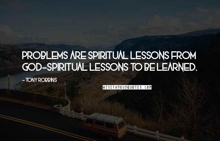 Tony Robbins Quotes: Problems are spiritual lessons from God-spiritual lessons to be learned.